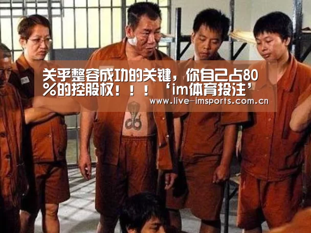 关乎整容成功的关键,你自己占80%的控股权!!!‘im体育投注’(图1) im体育官网