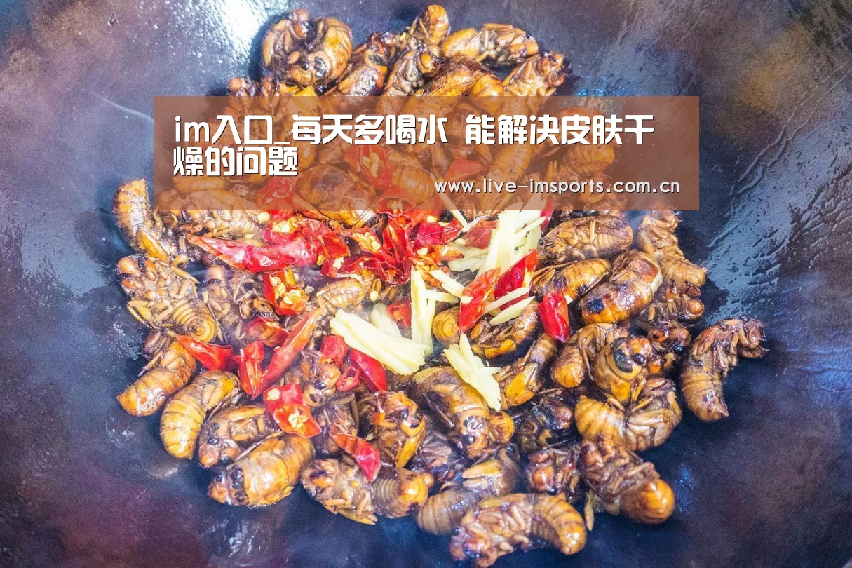 im入口_每天多喝水 能解决皮肤干燥的问题(图1) im体育投注
